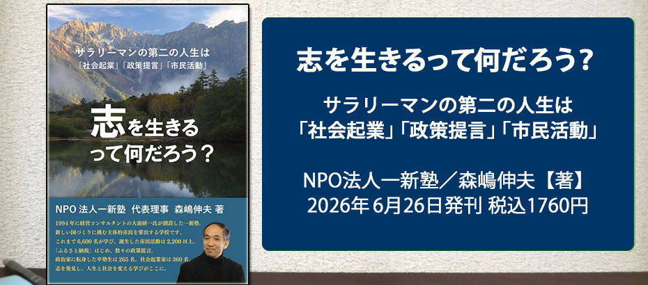 志を生きるってなんだろう? サラリーマンの第二の人生は「社会起業」「政策提言」「市民活動」 NPO法人一新塾 森嶋伸夫 著
