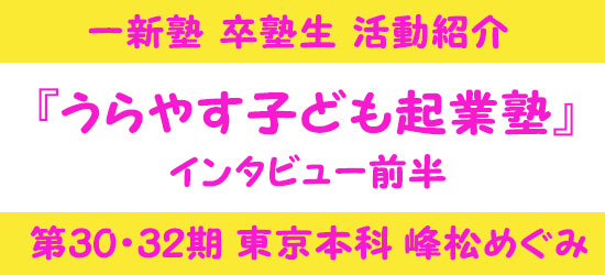 一新塾卒塾生活動紹介　うらやす子ども起業塾　第30期　峰松めぐみ