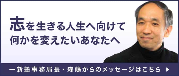 志を生きる人生へ向けて何かを変えたいあなたへ　一新塾事務局長・森嶋からのメッセージ