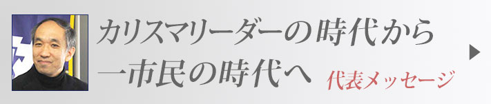 一新塾代表メッセージ　ｶﾘｽﾏﾘｰﾀﾞーの時代から一市民の時代へ