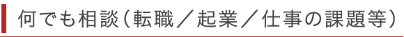 何でも相談（転職／起業／仕事の課題等）