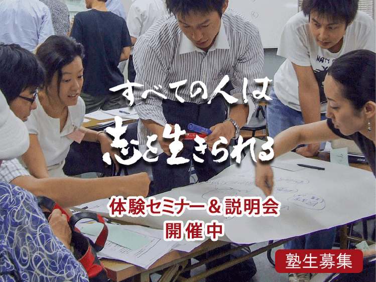 すべての人は志を生きられる 体験セミナー＆説明会開催中 塾生募集